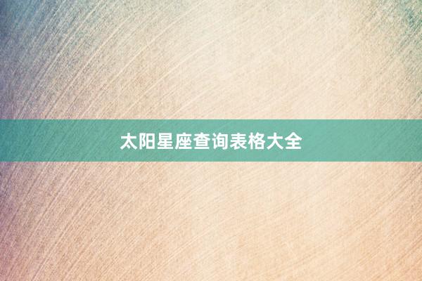 太阳星座查询表格大全