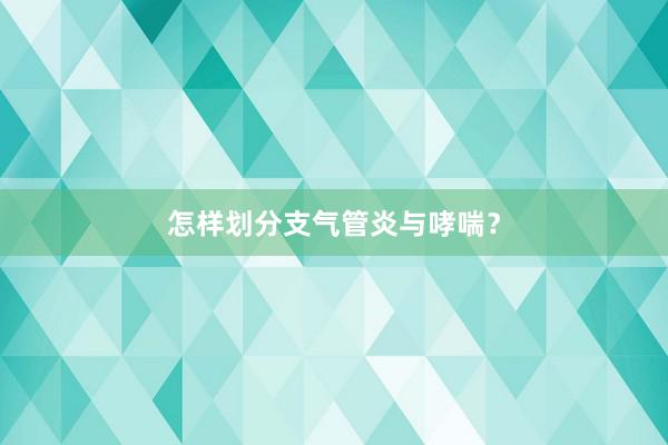 怎样划分支气管炎与哮喘？