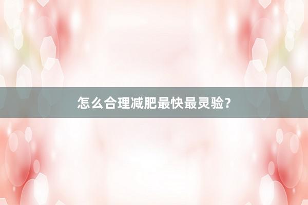 怎么合理减肥最快最灵验？