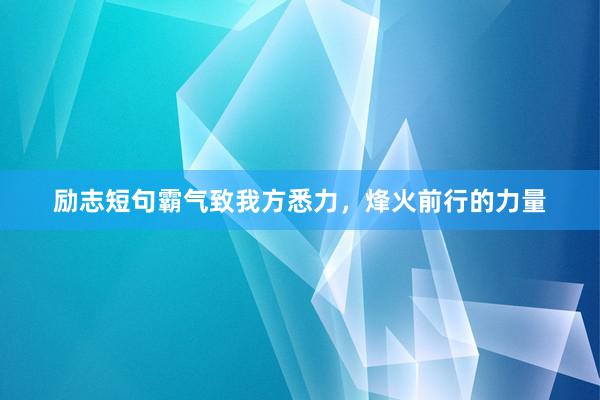 励志短句霸气致我方悉力，烽火前行的力量