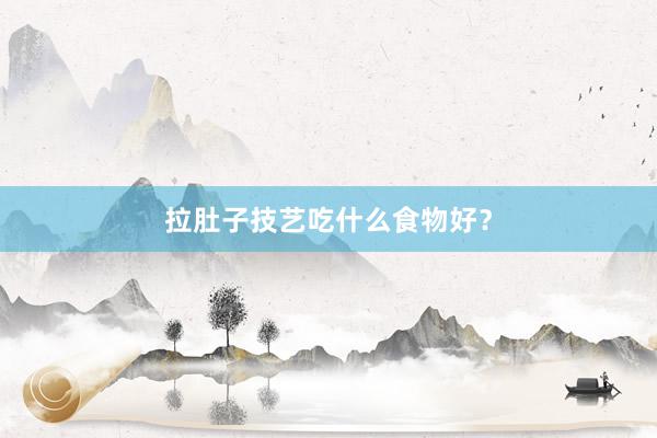 拉肚子技艺吃什么食物好？