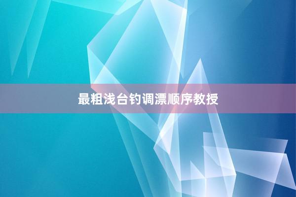 最粗浅台钓调漂顺序教授