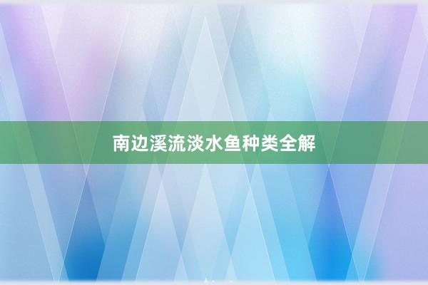 南边溪流淡水鱼种类全解